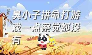 臭小子拼命打游戏一点察觉都没有