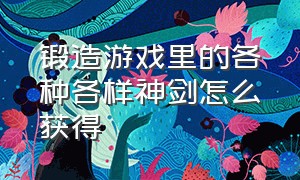 锻造游戏里的各种各样神剑怎么获得