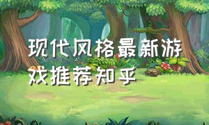 现代风格最新游戏推荐知乎