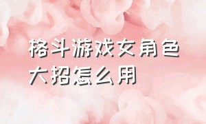 格斗游戏女角色大招怎么用