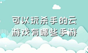 可以玩杀手的云游戏有哪些手游