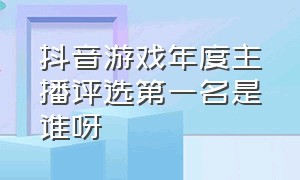 抖音游戏年度主播评选第一名是谁呀