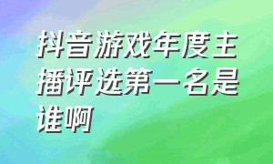 抖音游戏年度主播评选第一名是谁啊