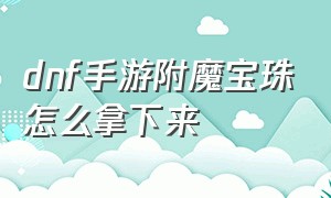 dnf手游附魔宝珠怎么拿下来