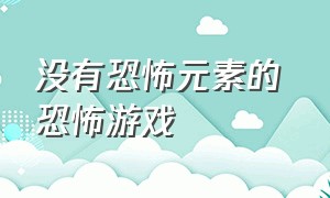 没有恐怖元素的 恐怖游戏