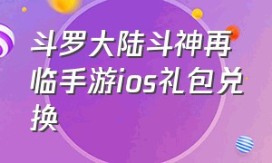 斗罗大陆斗神再临手游ios礼包兑换