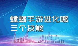 螳螂手游进化哪三个技能