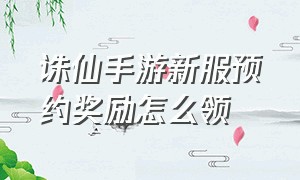 诛仙手游新服预约奖励怎么领