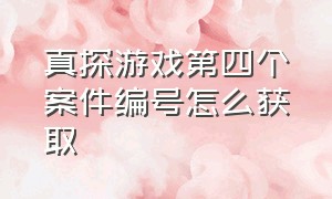 真探游戏第四个案件编号怎么获取