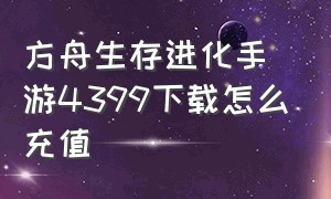 方舟生存进化手游4399下载怎么充值