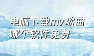 电脑下载mv歌曲哪个软件免费