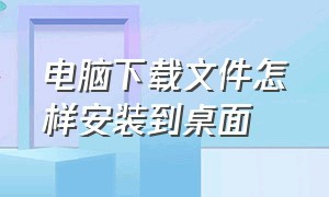 电脑下载文件怎样安装到桌面