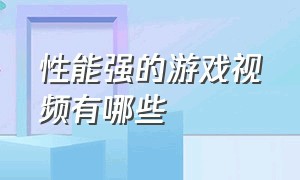 性能强的游戏视频有哪些