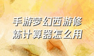 手游梦幻西游修炼计算器怎么用