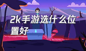 2k手游选什么位置好