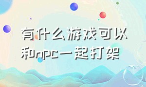 有什么游戏可以和npc一起打架