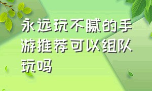 永远玩不腻的手游推荐可以组队玩吗