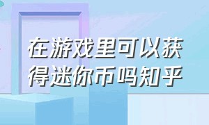 在游戏里可以获得迷你币吗知乎