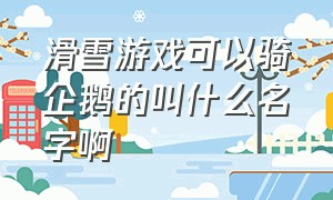 滑雪游戏可以骑企鹅的叫什么名字啊