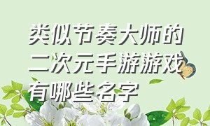 类似节奏大师的二次元手游游戏有哪些名字