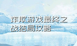 诈欺游戏最终之战结局攻略