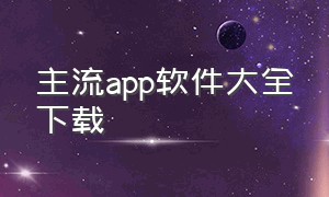 主流app软件大全下载