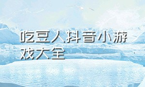 吃豆人抖音小游戏大全