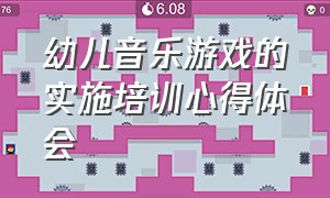 幼儿音乐游戏的实施培训心得体会