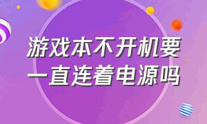 游戏本不开机要一直连着电源吗