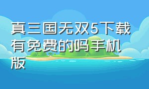 真三国无双5下载有免费的吗手机版