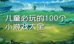 儿童必玩的100个小游戏大全