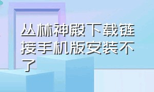 丛林神殿下载链接手机版安装不了