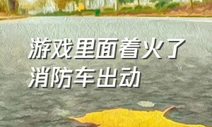 游戏里面着火了消防车出动