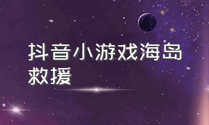 抖音小游戏海岛救援