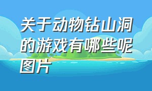 关于动物钻山洞的游戏有哪些呢图片