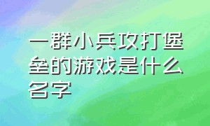 一群小兵攻打堡垒的游戏是什么名字