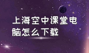 上海空中课堂电脑怎么下载