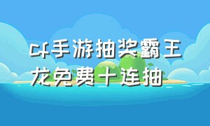 cf手游抽奖霸王龙免费十连抽