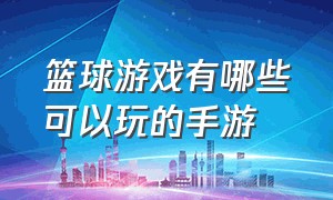 篮球游戏有哪些可以玩的手游