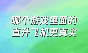 哪个游戏里面的直升飞机更真实