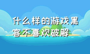 什么样的游戏黑客不喜欢破解