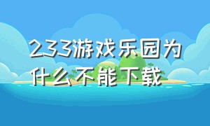 233游戏乐园为什么不能下载