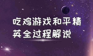 吃鸡游戏和平精英全过程解说