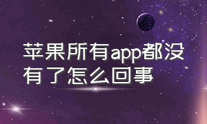 苹果所有app都没有了怎么回事