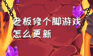 老板修个脚游戏怎么更新