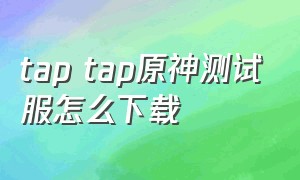 tap tap原神测试服怎么下载
