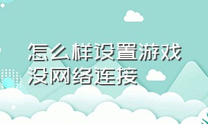 怎么样设置游戏没网络连接