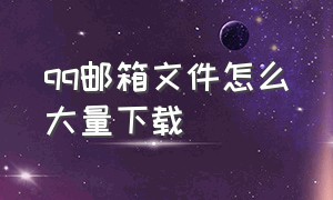 qq邮箱文件怎么大量下载