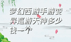 梦幻西游手游变异巡游天神多少钱一个