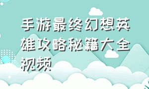 手游最终幻想英雄攻略秘籍大全视频